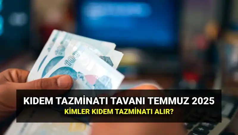 Kıdem Tazminatı Tavanı 2025: Temmuz Zammı ile Yeni Miktar Açıklandı