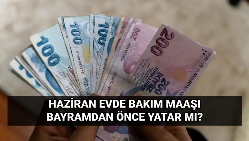 2025 Haziran Evde Bakım Maaşı Bayramdan Önce Yatacak mı?