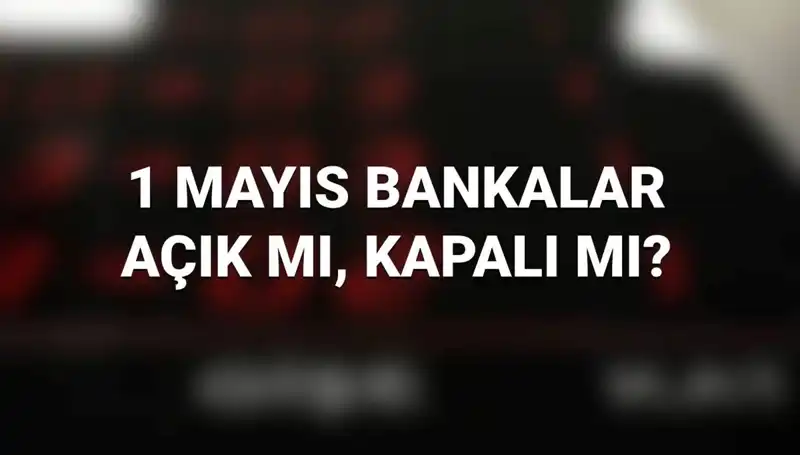 1 Mayıs’ta Bankalar Açık mı? Resmi Tatil Durumu Açıklandı!